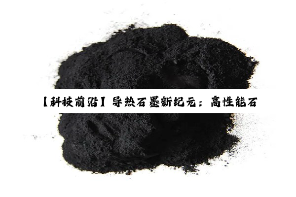 【科技前沿】导热石墨新纪元：高性能石墨导热片引领散热技术革新与搜索热点