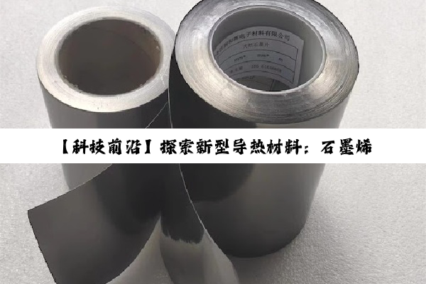 【科技前沿】探索新型导热材料：石墨烯引领的导热石墨革命与最新应用热点