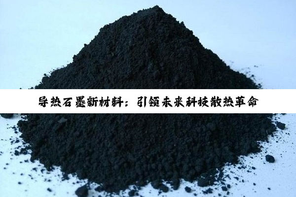 导热石墨新材料：引领未来科技散热革命与绿色能源应用新热点