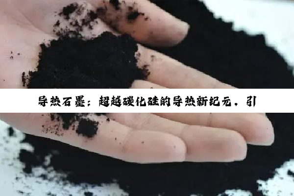 导热石墨：超越碳化硅的导热新纪元，引领电子设备散热新热点