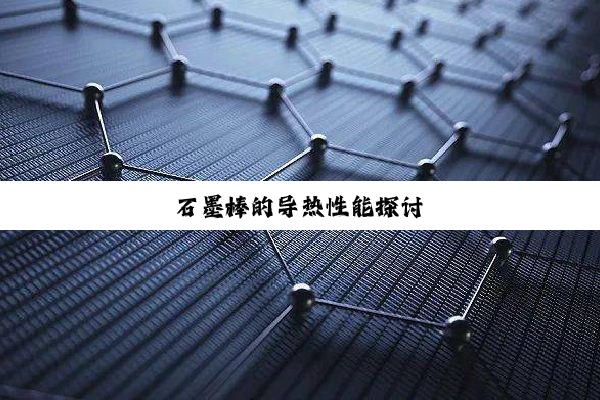 石墨棒的导热性能探讨