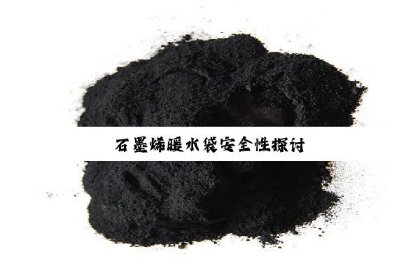 石墨烯暖水袋安全性探讨
